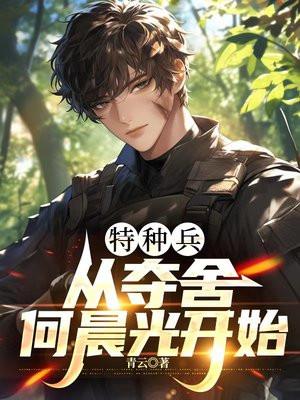 特种兵从夺舍何晨光开始 青云