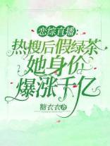 恋综直播热搜后假绿茶她身价爆涨千亿 糖衣衣