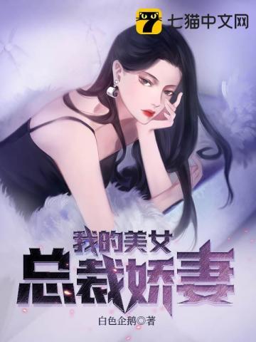 我的美女总裁娇妻无修版 我的美女总裁娇妻无修版