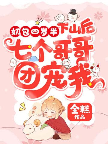 奶包四岁半下山后七个哥哥团宠我 金糕 笔趣阁
