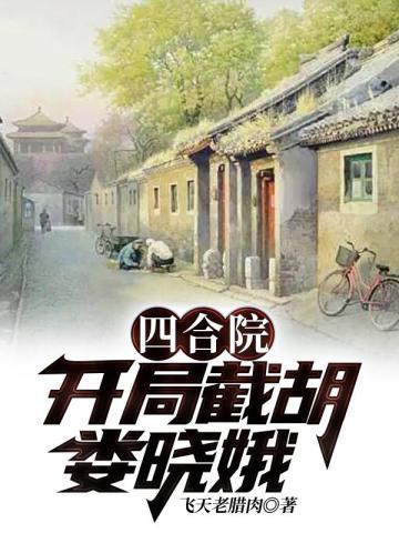 四合院开局截胡娄晓娥 全文免费阅读