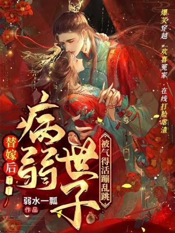 替嫁后病弱世子被气得活蹦乱跳无弹窗