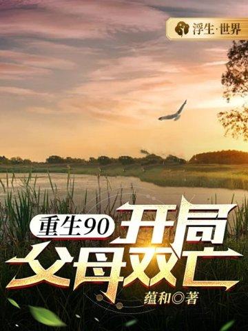 重生90开局父母双亡 重生90开局父母双亡
