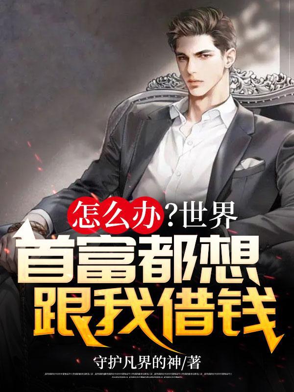 怎么办?世界首富都想跟我借钱中有几个女主