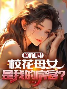 疯了吧!校花母女是我的房客在哪个软件可以听