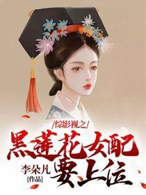 综影视之黑莲花女配要上位李朵儿