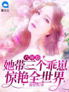 六年后她带三个乖崽惊艳全世界短剧