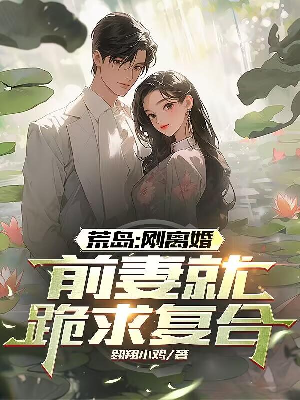 荒岛刚离婚前妻跪求复合