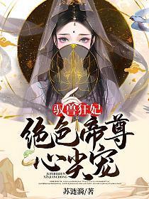 驭兽狂妃绝色帝尊心尖宠 苏涟漪 笔趣阁