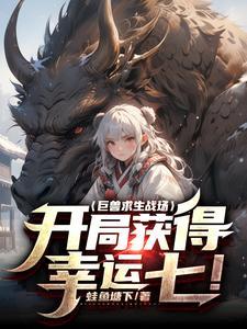 巨兽求生战场开局获得幸运七!笔趣阁 巨兽求生战场开局获得幸运七!笔趣阁