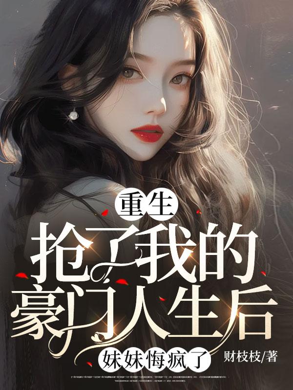 重生抢了我的豪门人生后妹妹悔疯了
