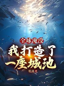 全球淹没我打造了一座城池百科百度