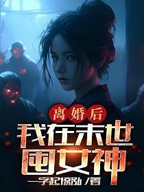 离婚后我在末世囤女神TXT