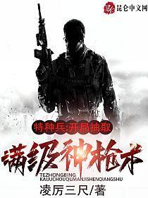 特种兵开局抽取满级神枪术全文免费阅读