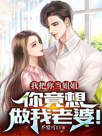我把你当姐姐你竟想做我老婆Txt