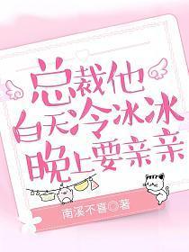 总裁他白天冷冰冰晚上要亲亲免费阅读夸克资源