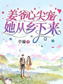 姜爷心尖宠她从乡下来大结局