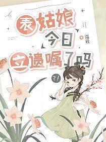 表姑娘今日立遗嘱了吗男主什么时候喜欢女主