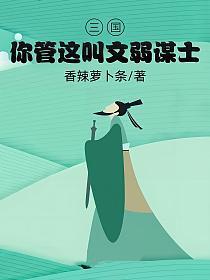 三国你管这叫文弱谋士TXT免费 三国你管这叫文弱谋士TXT免费