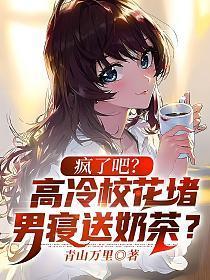疯了吧?高冷校花堵男寝送奶茶?免费阅读