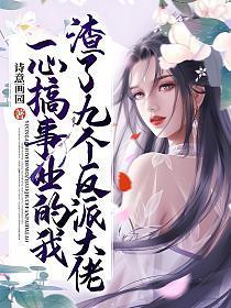 一心搞事业的我渣了九个反派大佬男主介绍