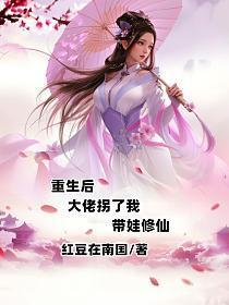 重生后大佬拐了我带娃修仙动漫
