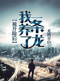 被开除后我养了一条龙全文免费