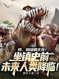我超级霸王龙坐镇史前免费阅读