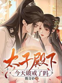 太子殿下今天破戒了吗?第几章圆房了免费阅读