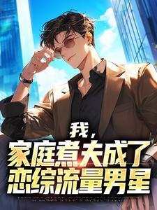 家庭煮夫成了恋综流量男星笔趣阁