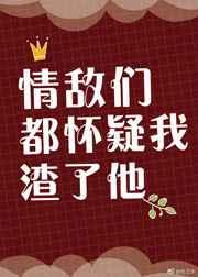 情敌们都怀疑我渣了她