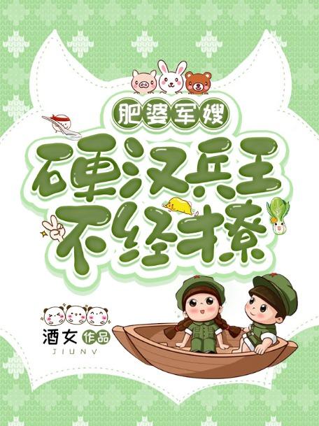 肥婆军嫂硬汉兵王不经撩txt