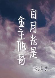 白月光是金主他哥(H)作者坡忒头 白月光是金主他哥(H)作者坡忒头