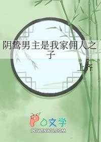 阴鸷男主是我家佣人之子上齐免费阅读