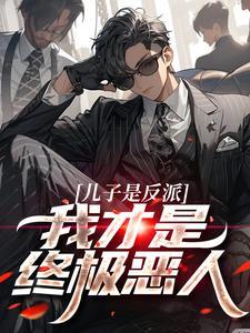 儿子是反派?我才是终极恶人在哪里看 儿子是反派?我才是终极恶人在哪里看