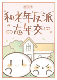 和老年反派忘年交TXT