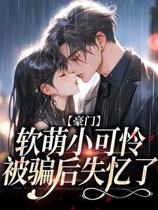豪门软萌小可怜被骗后失忆了免费阅读