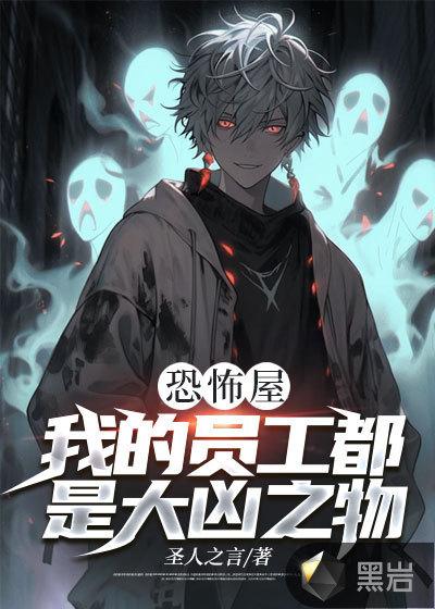 恐怖屋我的员工都是大凶之物全文免费阅读 恐怖屋我的员工都是大凶之物全文免费阅读