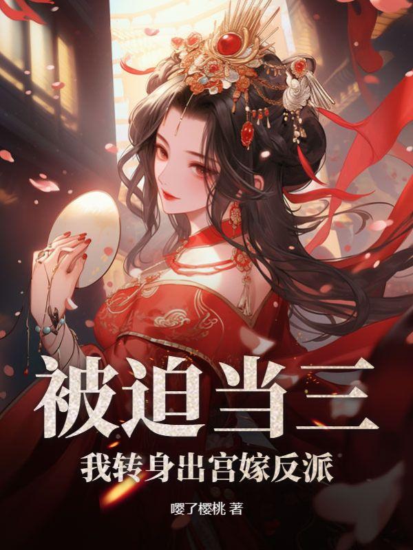被迫当三我转身出宫嫁反派 嘤了樱桃