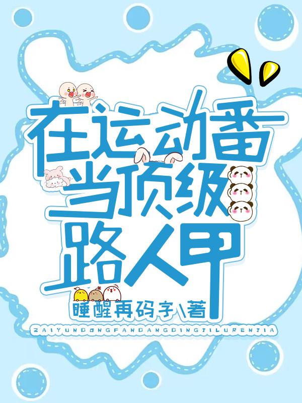 在运动番当顶级路人甲全文免费睡醒在再码字
