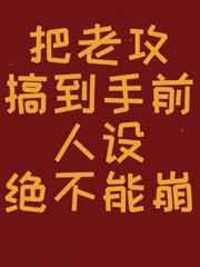 把老攻搞到手前人设绝不能崩txt书包网
