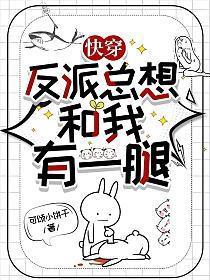 快穿反派总想和我有一腿作者可颂小饼干