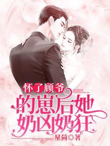 怀了顾爷的崽后她奶凶奶狂完整版