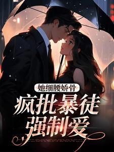 她细腰娇骨疯批暴徒强制爱关冉冉