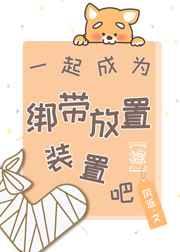 一起成为绷带放置装置吧txt 一起成为绷带放置装置吧txt