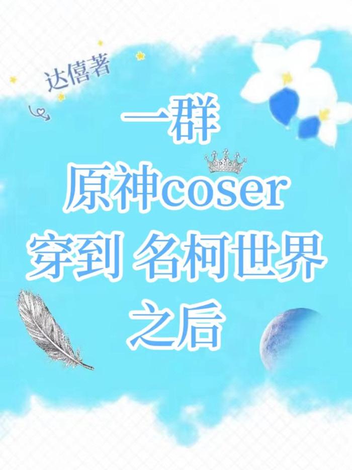 一群原神coser穿到名柯世界之后在线