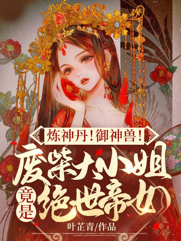 炼神丹!御神兽!废材大小姐竟是绝世帝女!