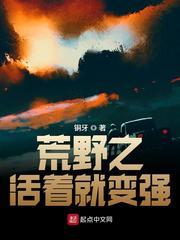 荒野之活着就变强 笔趣阁无弹窗最新章节