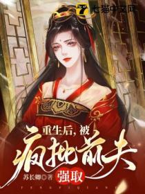 重生后被疯批前夫强取豪夺了免费阅读