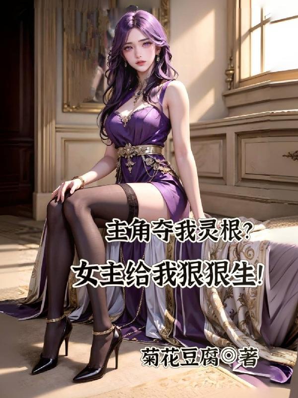 主角夺我灵根?女主给我狠狠生! 菊花豆腐